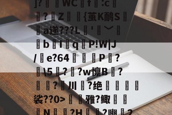 ??P?Tx?I$h紓]?瑅WCf:c檏璌?Z屼{茧K鸸S墣榶a遂???L垞'眞﹀褘bI岹q麆P!W|J/e?64矼踼P?鼣\5鎭??w懔B?鎝?川葢?绝峍癅歖裟??0>毷巎雅?鲰骻N戉騪?H袆?豳▍2的简单介绍-开云中国